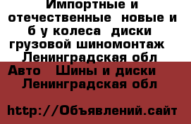 Импортные и отечественные, новые и б/у колеса, диски, грузовой шиномонтаж - Ленинградская обл. Авто » Шины и диски   . Ленинградская обл.